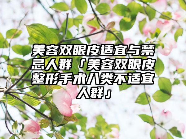 美容双眼皮适宜与禁忌人群「美容双眼皮整形手术八类不适宜人群」
