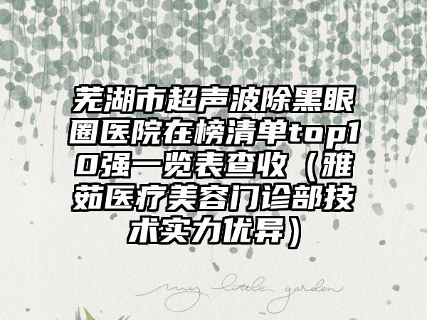 芜湖市超声波除黑眼圈医院在榜清单top10强一览表查收（雅茹医疗美容门诊部技术实力优异）