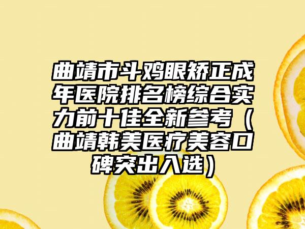 曲靖市斗鸡眼矫正成年医院排名榜综合实力前十佳全新参考（曲靖韩美医疗美容口碑突出入选）
