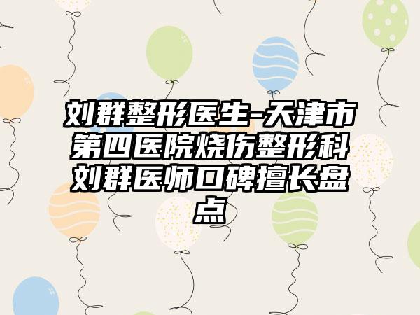 刘群整形医生-天津市第四医院烧伤整形科刘群医师口碑擅长盘点