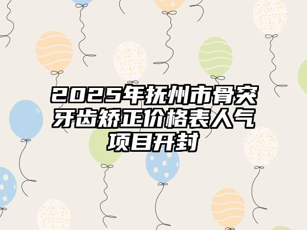 2025年抚州市骨突牙齿矫正价格表人气项目开封
