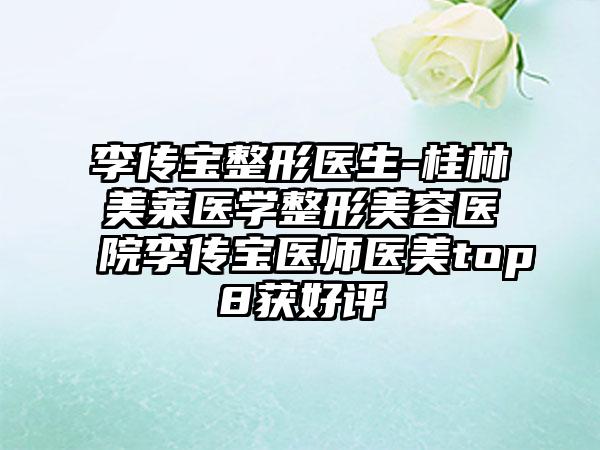 李传宝整形医生-桂林美莱医学整形美容医院李传宝医师医美top8获好评
