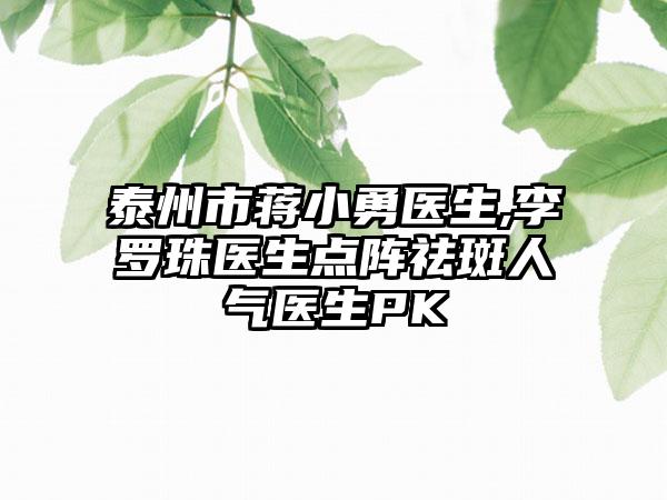 泰州市蒋小勇医生,李罗珠医生点阵祛斑人气医生PK