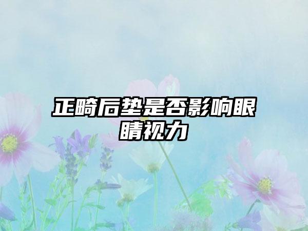 正畸后垫是否影响眼睛视力