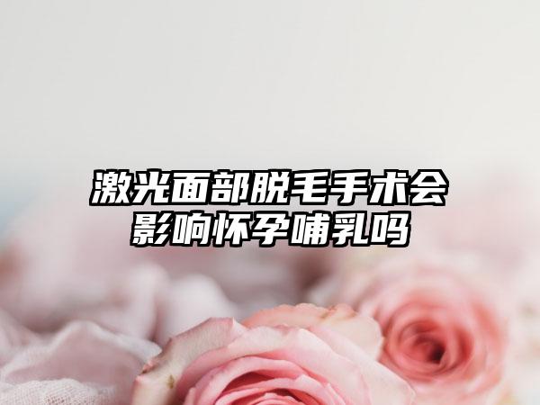 激光面部脱毛手术会影响怀孕哺乳吗