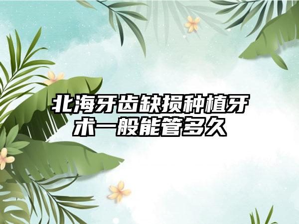 北海牙齿缺损种植牙术一般能管多久