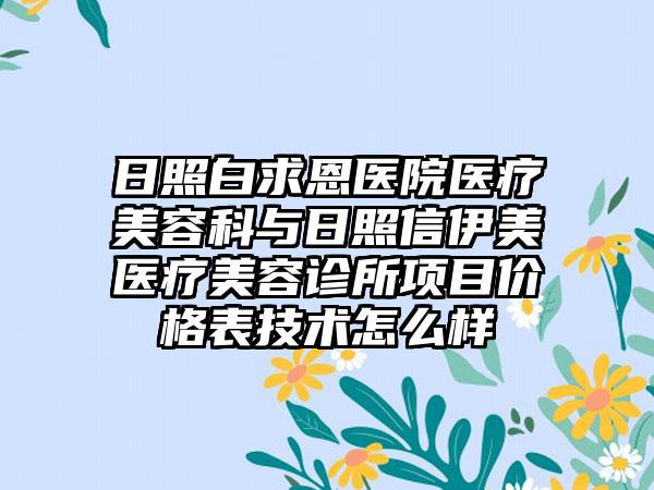 日照白求恩医院医疗美容科与日照信伊美医疗美容诊所项目价格表技术怎么样