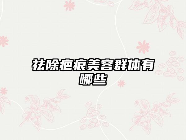祛除疤痕美容群体有哪些