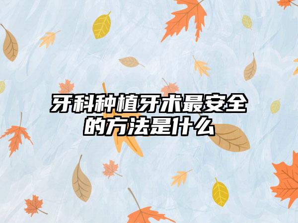 牙科种植牙术最安全的方法是什么