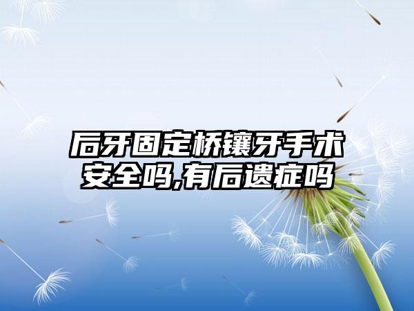 后牙固定桥镶牙手术安全吗,有后遗症吗