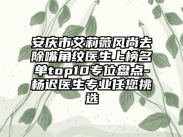 安庆市艾莉薇风尚去除嘴角纹医生上榜名单top10专位盘点-杨迟医生专业任您挑选