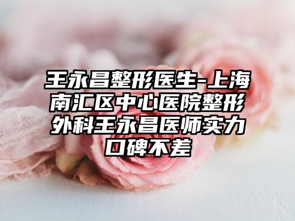 王永昌整形医生-上海南汇区中心医院整形外科王永昌医师实力口碑不差