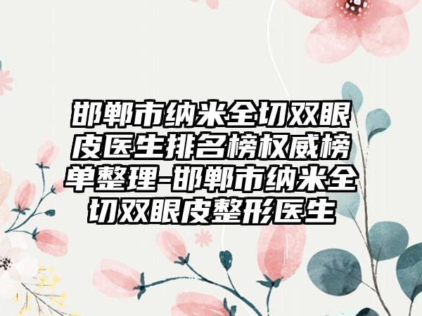 邯郸市纳米全切双眼皮医生排名榜权威榜单整理-邯郸市纳米全切双眼皮整形医生
