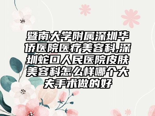 暨南大学附属深圳华侨医院医疗美容科,深圳蛇口人民医院皮肤美容科怎么样哪个大夫手术做的好