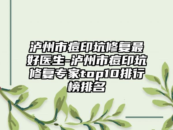 泸州市痘印坑修复最好医生-泸州市痘印坑修复专家top10排行榜排名