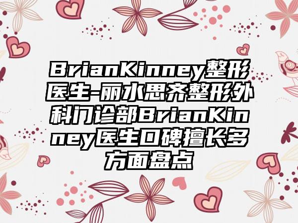 BrianKinney整形医生-丽水思齐整形外科门诊部BrianKinney医生口碑擅长多方面盘点
