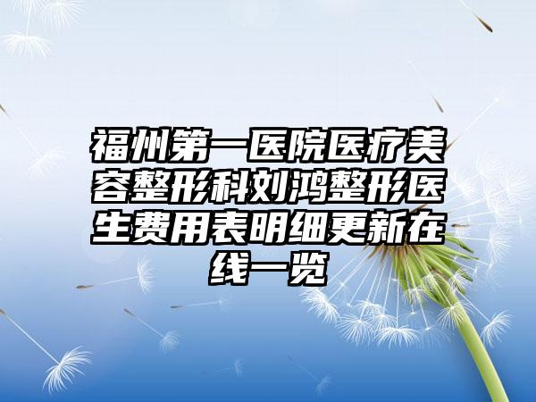 福州第一医院医疗美容整形科刘鸿整形医生费用表明细更新在线一览
