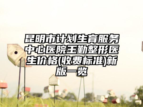 昆明市计划生育服务中心医院王勤整形医生价格(收费标准)新版一览