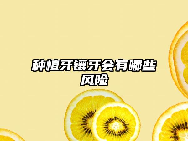 种植牙镶牙会有哪些风险