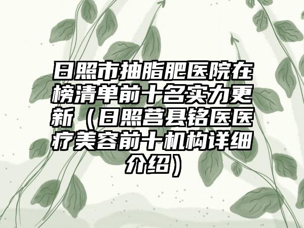日照市抽脂肥医院在榜清单前十名实力更新（日照莒县铭医医疗美容前十机构详细介绍）