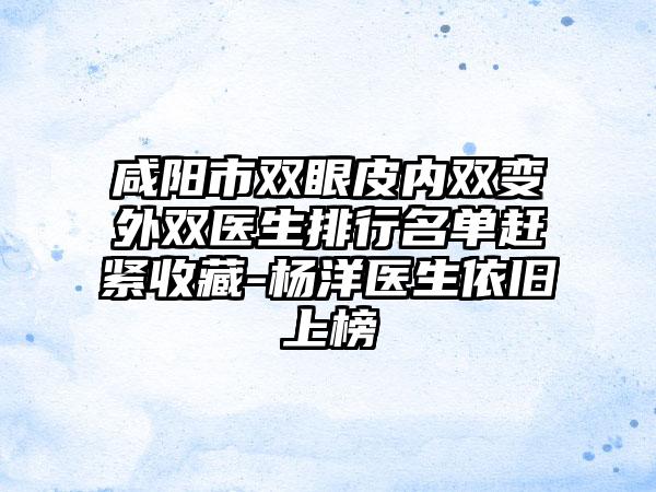 咸阳市双眼皮内双变外双医生排行名单赶紧收藏-杨洋医生依旧上榜