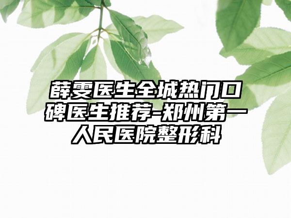 薛雯医生全城热门口碑医生推荐-郑州第一人民医院整形科