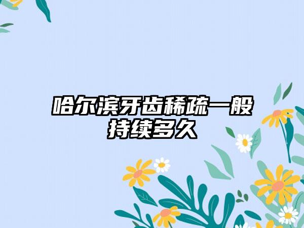 哈尔滨牙齿稀疏一般持续多久