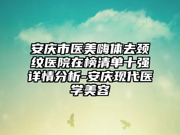安庆市医美嗨体去颈纹医院在榜清单十强详情分析-安庆现代医学美容
