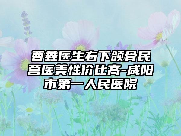 曹鑫医生右下颌骨民营医美性价比高-咸阳市第一人民医院