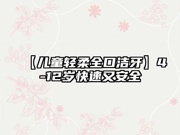 【儿童轻柔全口洁牙】4-12岁快速又安全