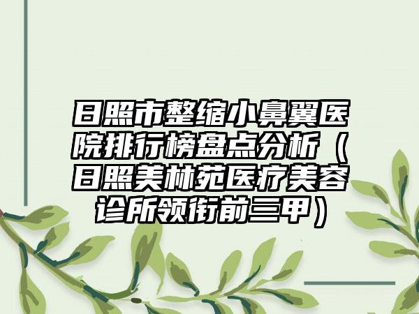 日照市整缩小鼻翼医院排行榜盘点分析（日照美林苑医疗美容诊所领衔前三甲）