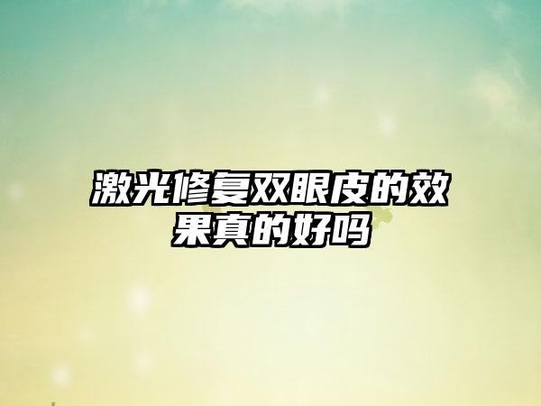激光修复双眼皮的效果真的好吗