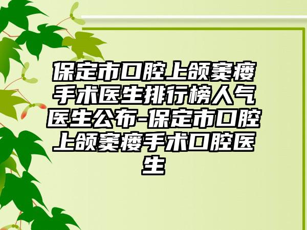 保定市口腔上颌窦瘘手术医生排行榜人气医生公布-保定市口腔上颌窦瘘手术口腔医生