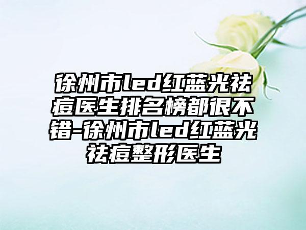 徐州市led红蓝光祛痘医生排名榜都很不错-徐州市led红蓝光祛痘整形医生