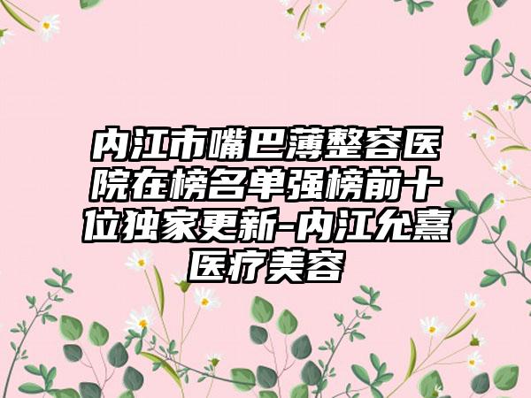 内江市嘴巴薄整容医院在榜名单强榜前十位独家更新-内江允熹医疗美容
