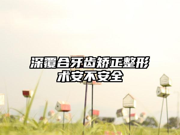 深覆合牙齿矫正整形术安不安全
