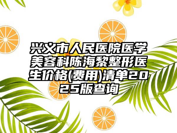 兴义市人民医院医学美容科陈海黎整形医生价格(费用)清单2025版查询