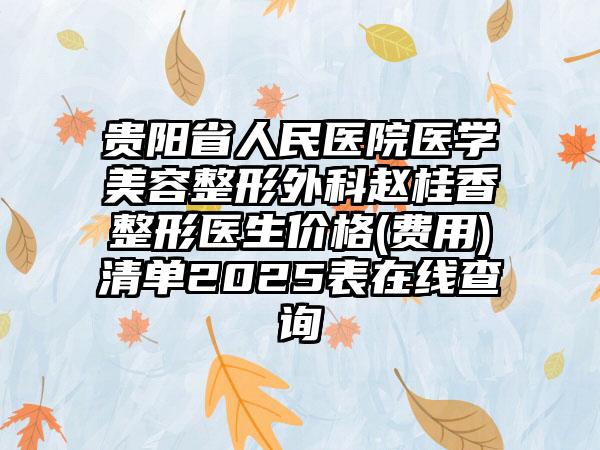 贵阳省人民医院医学美容整形外科赵桂香整形医生价格(费用)清单2025表在线查询