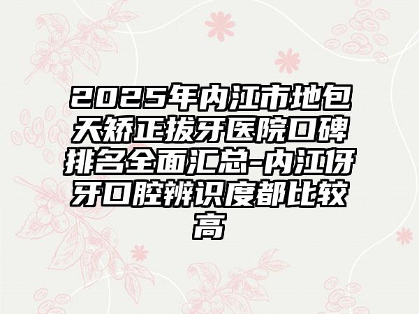 2025年内江市地包天矫正拔牙医院口碑排名全面汇总-内江伢牙口腔辨识度都比较高