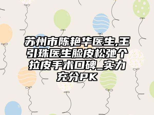 苏州市陈艳华医生,王引珠医生脸皮松弛个拉皮手术口碑_实力充分PK