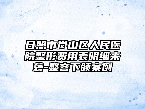 日照市岚山区人民医院整形费用表明细来袭-整容下颌案例