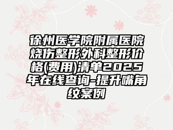徐州医学院附属医院烧伤整形外科整形价格(费用)清单2025年在线查询-提升嘴角纹案例