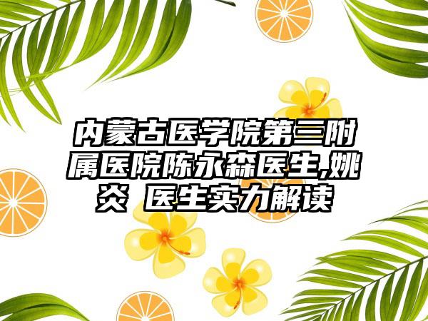 内蒙古医学院第三附属医院陈永森医生,姚炎燚医生实力解读