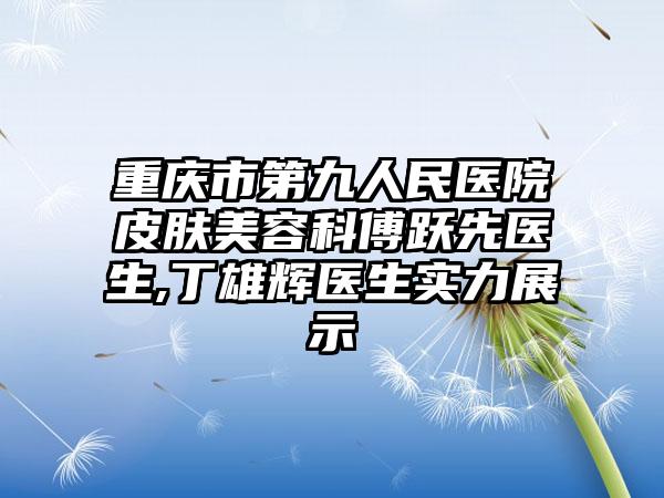 重庆市第九人民医院皮肤美容科傅跃先医生,丁雄辉医生实力展示