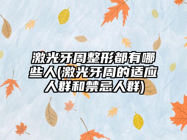 激光牙周整形都有哪些人(激光牙周的适应人群和禁忌人群)