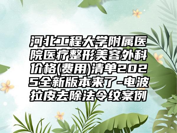 河北工程大学附属医院医疗整形美容外科价格(费用)清单2025全新版本来了-电波拉皮去除法令纹案例