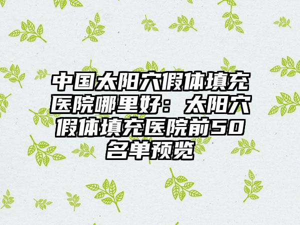 中国太阳穴假体填充医院哪里好：太阳穴假体填充医院前50名单预览
