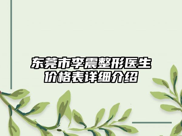 东莞市李震整形医生价格表详细介绍