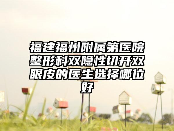 福建福州附属第医院整形科双隐性切开双眼皮的医生选择哪位好