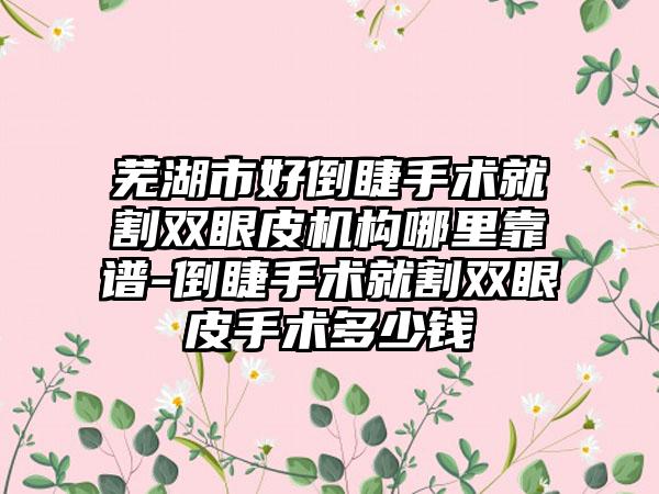 芜湖市好倒睫手术就割双眼皮机构哪里靠谱-倒睫手术就割双眼皮手术多少钱